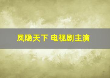 凤隐天下 电视剧主演